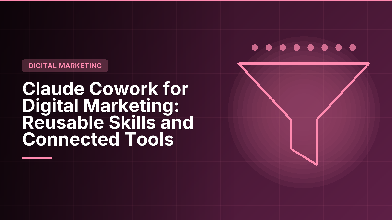 Claude Cowork for Digital Marketing: Reusable Skills and MCP Tools That Cut the Repetitive Work